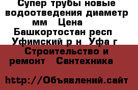 Супер трубы новые водоотведения диаметр 50мм › Цена ­ 10 - Башкортостан респ., Уфимский р-н, Уфа г. Строительство и ремонт » Сантехника   